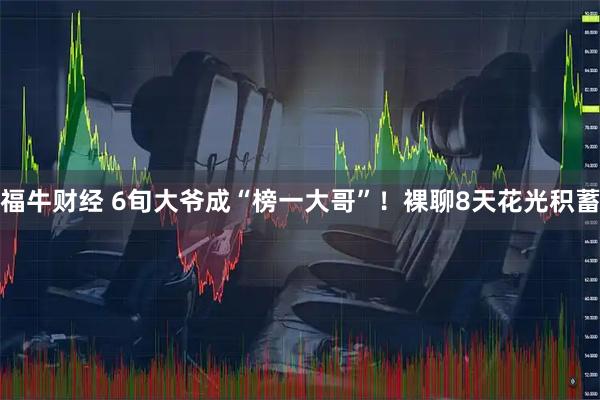 福牛财经 6旬大爷成“榜一大哥”！裸聊8天花光积蓄