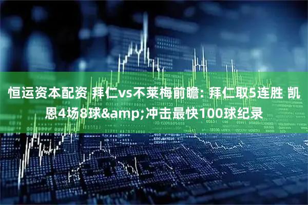 恒运资本配资 拜仁vs不莱梅前瞻: 拜仁取5连胜 凯恩4场8球&冲击最快100球纪录