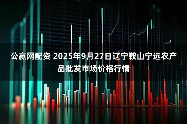 公赢网配资 2025年9月27日辽宁鞍山宁远农产品批发市场价格行情