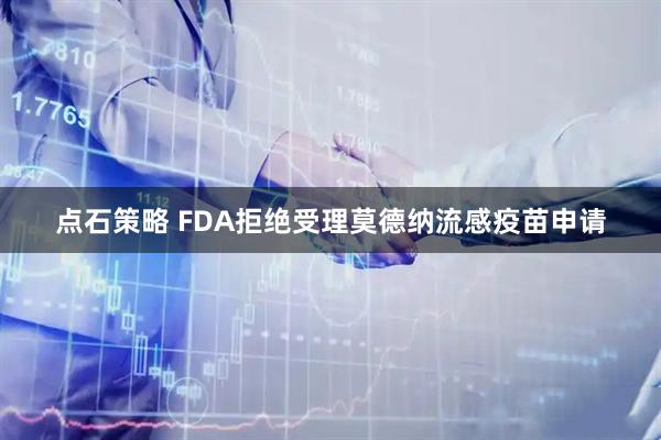 点石策略 FDA拒绝受理莫德纳流感疫苗申请