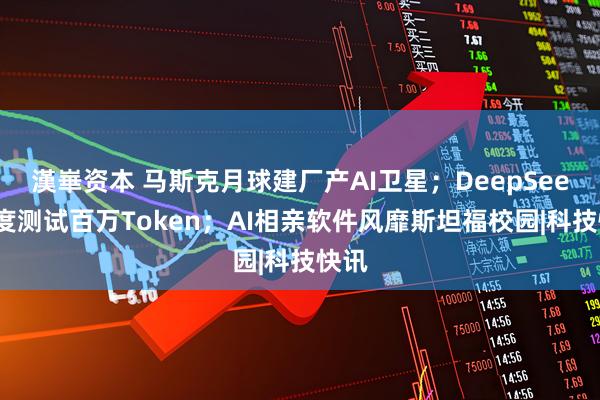 漢崋资本 马斯克月球建厂产AI卫星；DeepSeek灰度测试百万Token；AI相亲软件风靡斯坦福校园|科技快讯