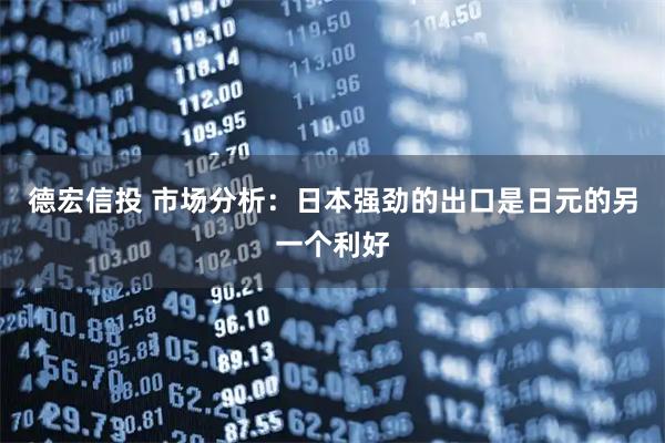 德宏信投 市场分析：日本强劲的出口是日元的另一个利好