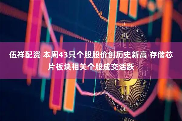 伍祥配资 本周43只个股股价创历史新高 存储芯片板块相关个股成交活跃